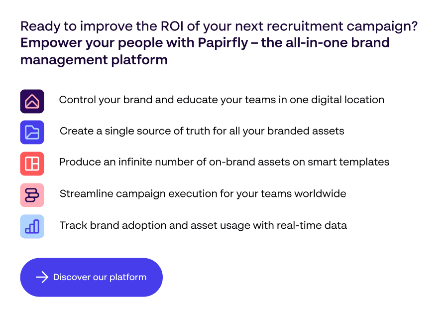 Ready to improve the ROI of your next recruitment campaign? Empower your people with Papirfly - CTA link to Papirfly brand management software platform